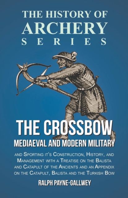 The Crossbow - Mediaeval and Modern Military and Sporting it's Construction, History, and Management : With a Treatise on the Balista and Catapult of the Ancients and an Appendix on the Catapult, Bali, EPUB eBook