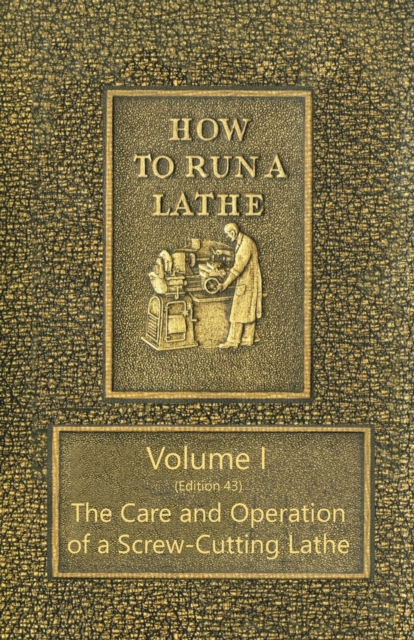 How to Run a Lathe - Volume I (Edition 43) The Care and Operation of a Screw-Cutting Lathe, EPUB eBook