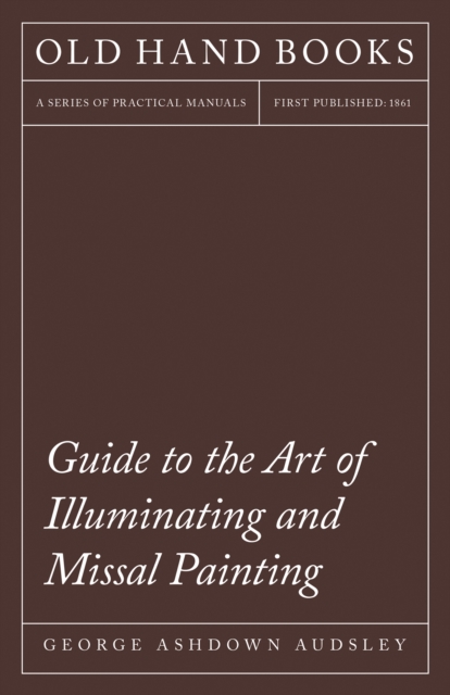 Guide to the Art of Illuminating and Missal Painting : Including an Introduction by George French, EPUB eBook