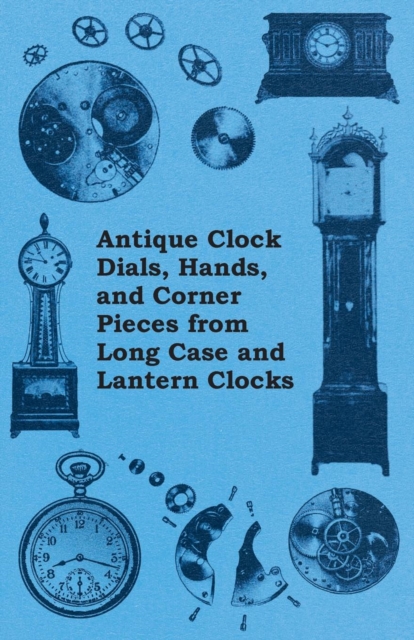 Antique Clock Dials, Hands, and Corner Pieces from Long Case and Lantern Clocks, EPUB eBook