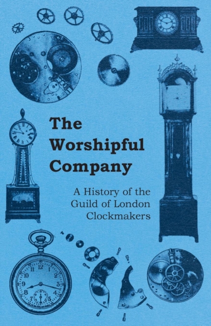 The Worshipful Company - A History of the Guild of London Clockmakers, EPUB eBook