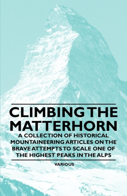Climbing the Matterhorn - A Collection of Historical Mountaineering Articles on the Brave Attempts to Scale One of the Highest Peaks in the Alps, EPUB eBook