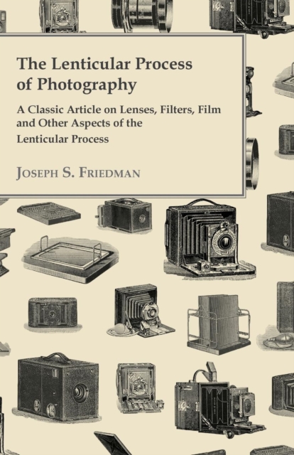 The Lenticular Process of Photography - A Classic Article on Lenses, Filters, Film and Other Aspects of the Lenticular Process, EPUB eBook