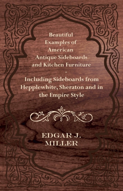 Beautiful Examples of American Antique Sideboards and Kitchen Furniture - Including Sideboards from Hepplewhite, Sheraton and in the Empire Style, EPUB eBook