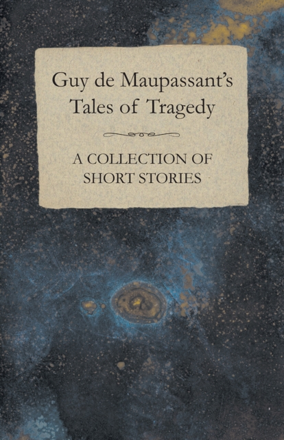Guy de Maupassant's Tales of Tragedy - A Collection of Short Stories, EPUB eBook