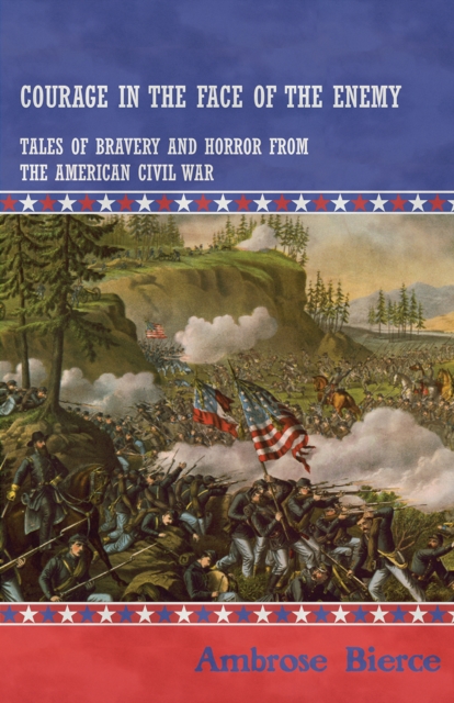 Courage in the Face of the Enemy - Tales of Bravery and Horror from the American Civil War, EPUB eBook