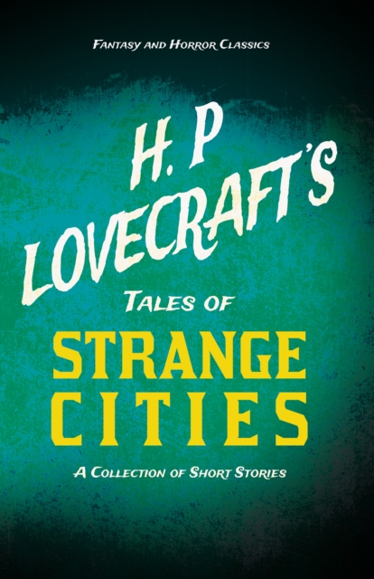 H. P. Lovecraft's Tales of Strange Cities - A Collection of Short Stories (Fantasy and Horror Classics) : With a Dedication by George Henry Weiss, EPUB eBook
