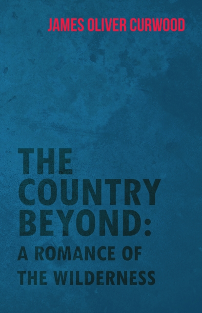 The Country Beyond: A Romance of the Wilderness, EPUB eBook