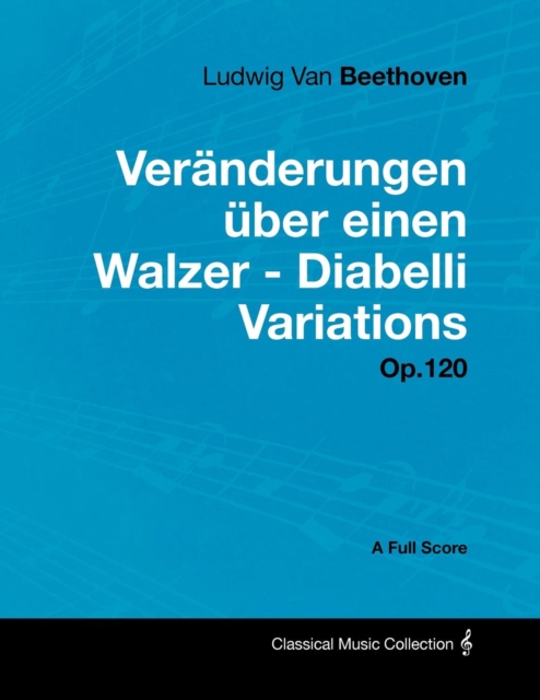Ludwig Van Beethoven - VerA¤nderungen Aber einen Walzer - Diabelli Variations - Op. 120 - A Full Score : With a Biography by Joseph Otten, EPUB eBook