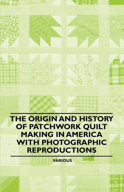 The Origin and History of Patchwork Quilt Making in America with Photographic Reproductions, EPUB eBook