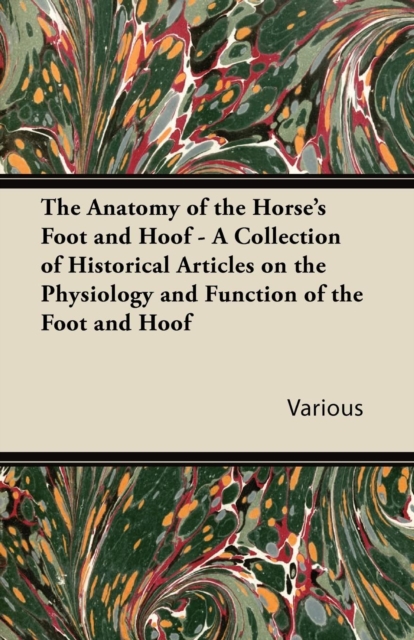 The Anatomy of the Horse's Foot and Hoof - A Collection of Historical Articles on the Physiology and Function of the Foot and Hoof, EPUB eBook