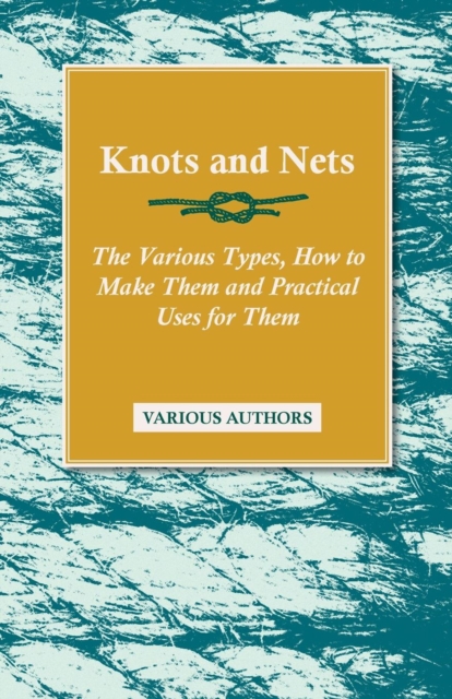 Knots and Nets - The Various Types, How to Make them and Practical Uses for them, EPUB eBook