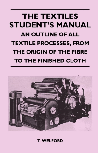 The Textiles Student's Manual - An Outline of All Textile Processes, From the Origin of the Fibre to the Finished Cloth, EPUB eBook