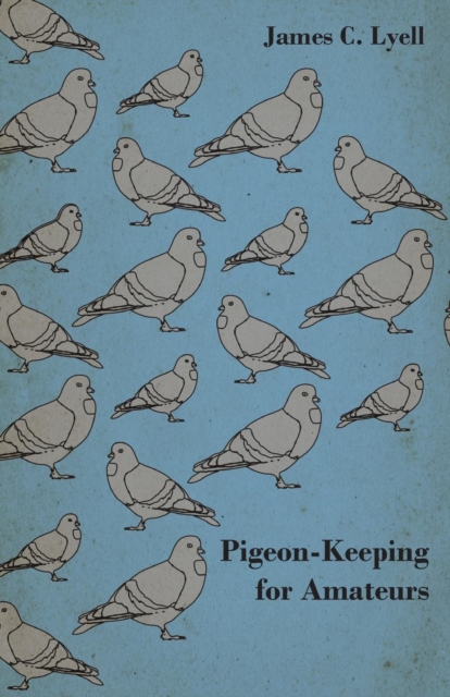 Pigeon-Keeping for Amateurs - A Complete and Concise Guide to the Amateur Breeder of Domestic and Fancy Pigeons, EPUB eBook