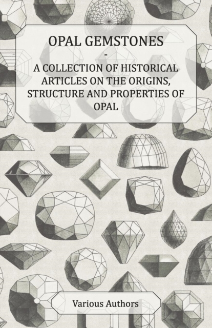Opal Gemstones - A Collection of Historical Articles on the Origins, Structure and Properties of Opal, EPUB eBook