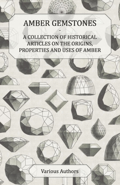 Amber Gemstones - A Collection of Historical Articles on the Origins, Properties and Uses of Amber, EPUB eBook