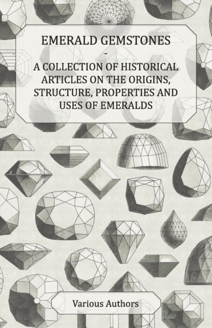 Emerald Gemstones - A Collection of Historical Articles on the Origins, Structure, Properties and Uses of Emeralds, EPUB eBook