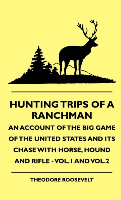 Hunting Trips Of A Ranchman - An Account Of The Big Game Of The United States And Its Chase With Horse, Hound And Rifle - Vol.1 And Vol.2, EPUB eBook