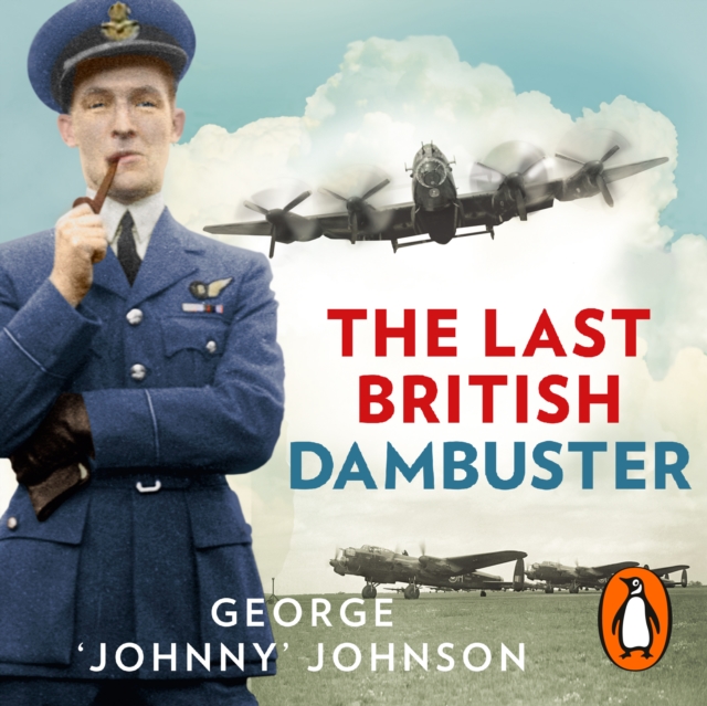 The Last British Dambuster : One man's extraordinary life and the raid that changed history, eAudiobook MP3 eaudioBook