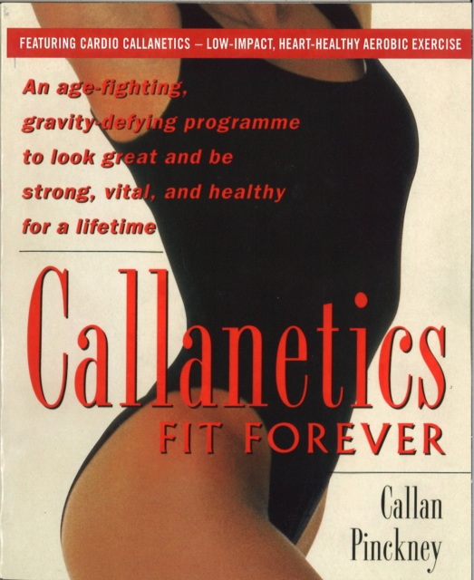 Callanetics Fit Forever : An Age-fighting, Gravity-Defying Programme to Look Great and be Strong, Vital, and Healthy for a Lifetime, EPUB eBook