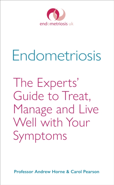 Endometriosis : The Experts  Guide to Treat, Manage and Live Well with Your Symptoms, EPUB eBook