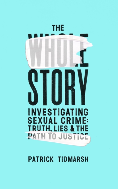 The Whole Story : Investigating Sexual Crime   Truth, Lies and the Path to Justice, EPUB eBook