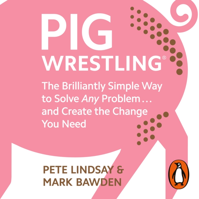 Pig Wrestling : The Brilliantly Simple Way to Solve Any Problem... and Create the Change You Need, eAudiobook MP3 eaudioBook