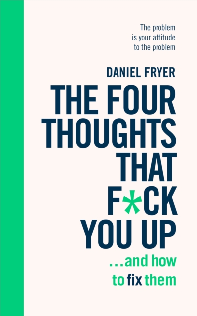 The Four Thoughts That F*ck You Up ... and How to Fix Them : Rewire how you think in six weeks with REBT, EPUB eBook