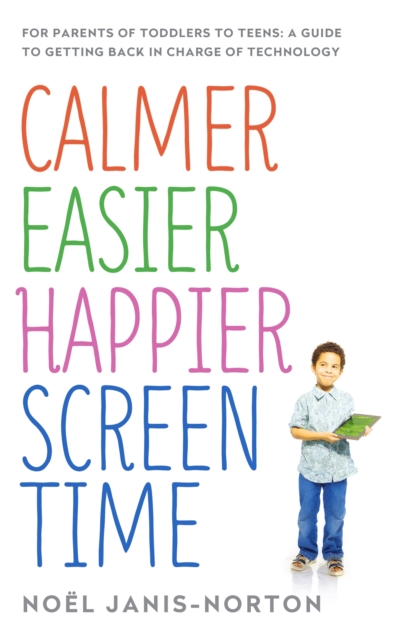 Calmer Easier Happier Screen Time : For parents of toddlers to teens: A guide to getting back in charge of technology, Paperback / softback Book