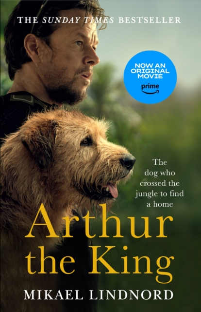 Arthur the King : The dog who crossed the jungle to find a home *Now a major movie staring Mark Wahlberg and Simu Liu*, Paperback / softback Book