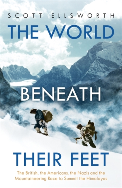 The World Beneath Their Feet : The British, the Americans, the Nazis and the Mountaineering Race to Summit the Himalayas, Hardback Book