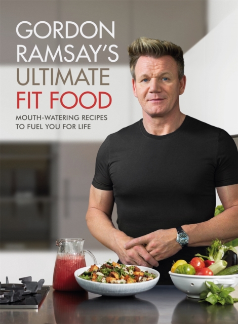 Gordon Ramsay Ultimate Fit Food : Mouth-watering recipes to fuel you for life, Hardback Book