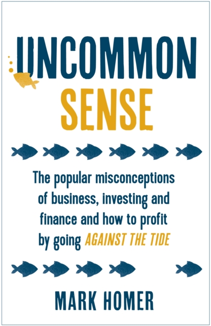 Uncommon Sense : The popular misconceptions of business, investing and finance and how to profit by going against the tide, Paperback / softback Book