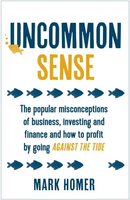 Uncommon Sense : The popular misconceptions of business, investing and finance and how to profit by going against the tide, EPUB eBook