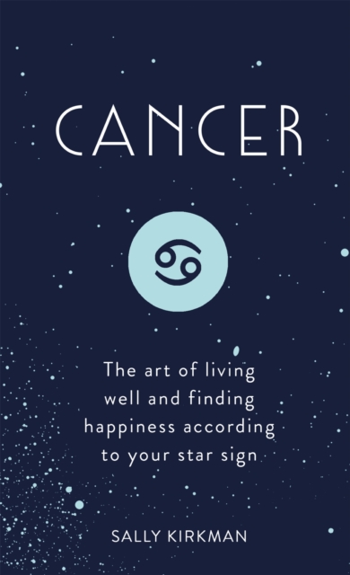 Cancer : The Art of Living Well and Finding Happiness According to Your Star Sign, EPUB eBook