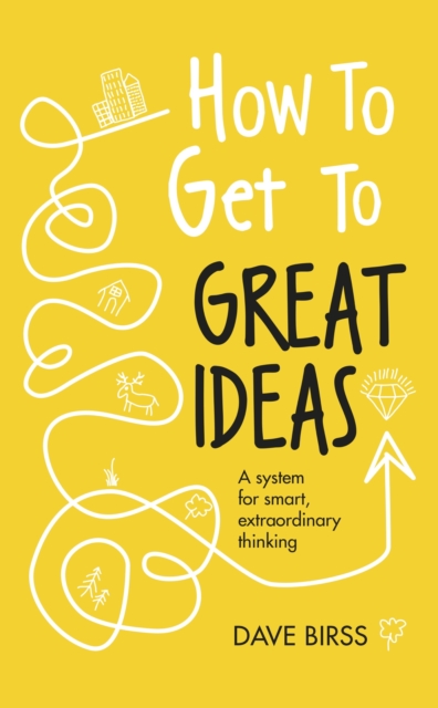 How to Get to Great Ideas : A system for smart, extraordinary thinking, EPUB eBook