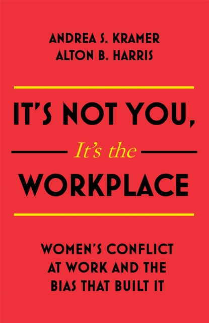 It's Not You, It's the Workplace : Women's Conflict at Work and the Bias that Built it, Paperback / softback Book
