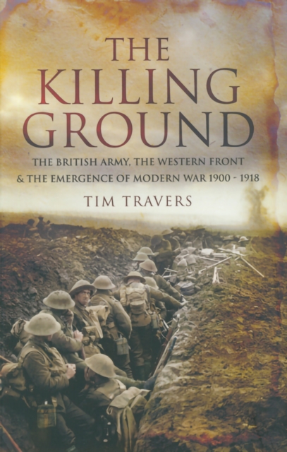 The Killing Ground : The British Army, The Western Front & The Emergence of Modern War 1900-1918, PDF eBook