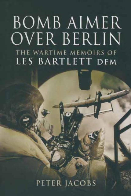 Bomb Aimer Over Berlin : The Wartime Memoirs of Les Bartlett DFM, EPUB eBook