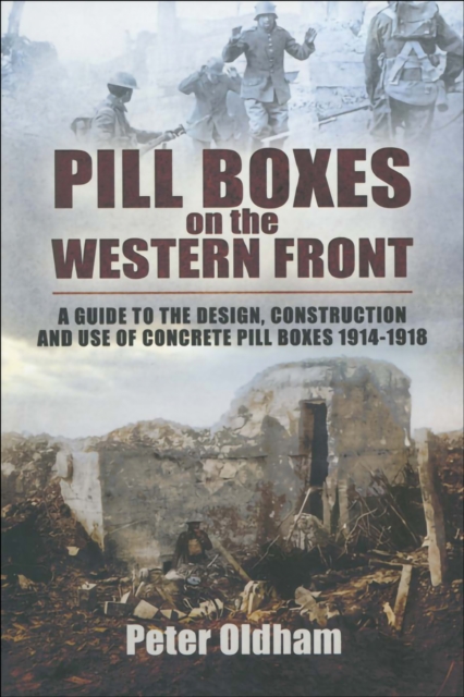 Pill Boxes on the Western Front : A Guide to the Design, Construction and Use of Concrete Pill Boxes, 1914-1918, EPUB eBook