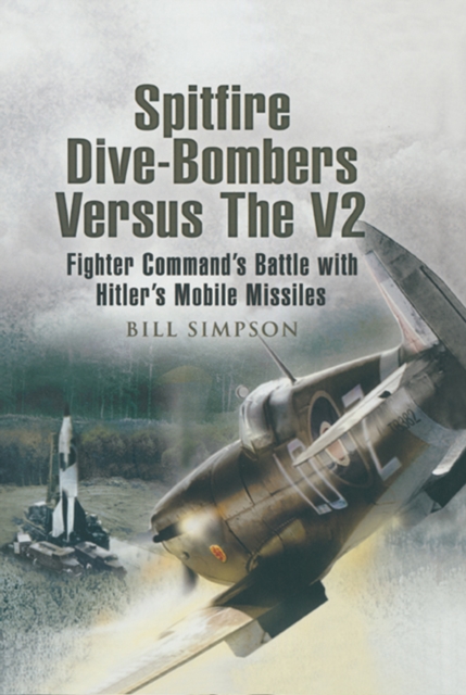 Spitfire Dive-Bombers Versus the V2 : Fighter Command's Battle with Hitler's Mobile Missiles, EPUB eBook