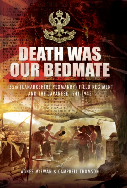 Death Was Our Bedmate : 155 (Lanarkshire Yeomanry) Field Regiment and the Japanese 1941-1945, EPUB eBook