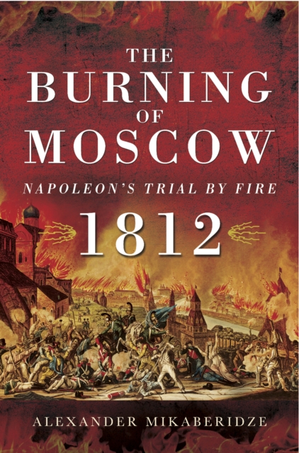 The Burning of Moscow : Napoleon's Trail By Fire, 1812, EPUB eBook