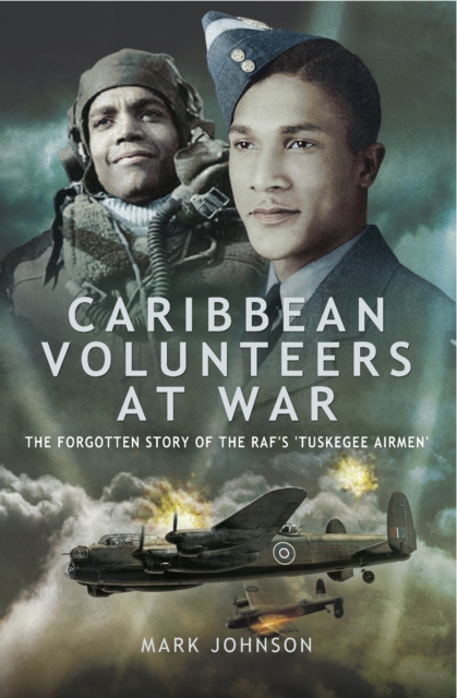 Caribbean Volunteers at War : The Forgotten Story of the RAF's 'Tuskegee Airmen', PDF eBook