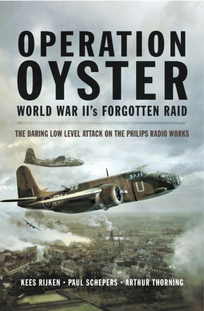 Operation Oyster World War II's Forgotten Raid : The Daring Low Level Attack on the Philips Radio Works, EPUB eBook