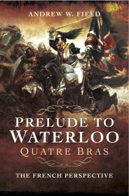 Prelude to Waterloo: Quatre Bras : The French Perspective, PDF eBook