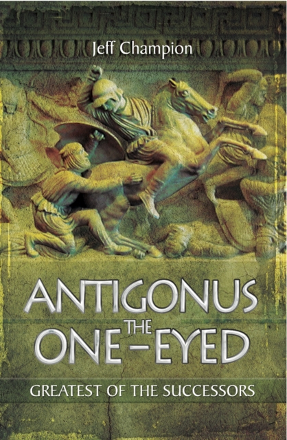 Antigonus the One-Eyed : Greatest of the Successors, PDF eBook