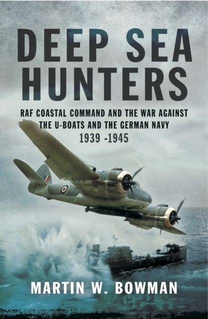 Deep Sea Hunters : RAF Coastal Command and the War Against the U-Boats and the German Navy 1939-1945, PDF eBook