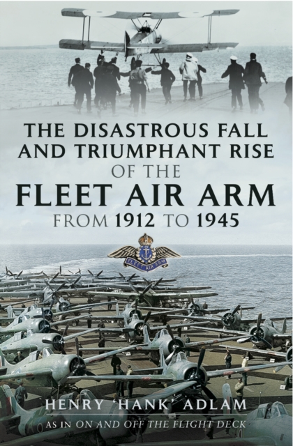 The Disastrous Fall and Triumphant Rise of the Fleet Air Arm from 1912 to 1945, PDF eBook