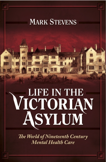 Life in the Victorian Asylum : The World of Nineteenth Century Mental Health Care, EPUB eBook